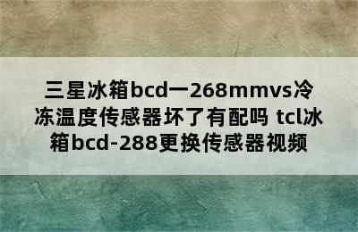 三星冰箱bcd一268mmvs冷冻温度传感器坏了有配吗 tcl冰箱bcd-288更换传感器视频